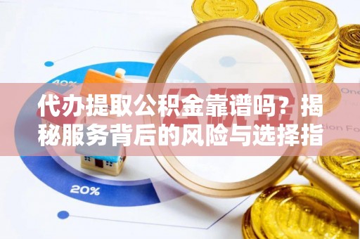 扎兰屯代办提取公积金靠谱吗？揭秘服务背后的风险与选择指南