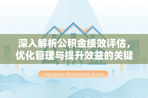 扎兰屯深入解析公积金绩效评估，优化管理与提升效益的关键路径