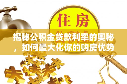 扎兰屯揭秘公积金贷款利率的奥秘，如何最大化你的购房优势