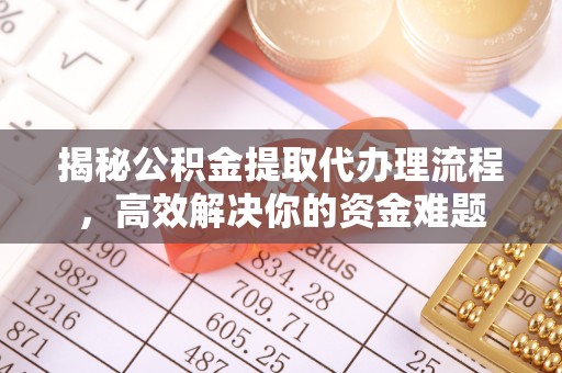 扎兰屯揭秘公积金提取代办理流程，高效解决你的资金难题
