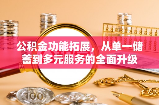 扎兰屯公积金功能拓展，从单一储蓄到多元服务的全面升级