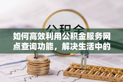 扎兰屯如何高效利用公积金服务网点查询功能，解决生活中的资金难题