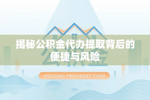 扎兰屯揭秘公积金代办提取背后的便捷与风险