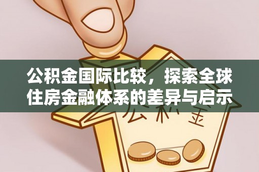扎兰屯公积金国际比较，探索全球住房金融体系的差异与启示