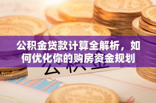 扎兰屯公积金贷款计算全解析，如何优化你的购房资金规划