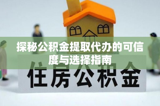 扎兰屯探秘公积金提取代办的可信度与选择指南