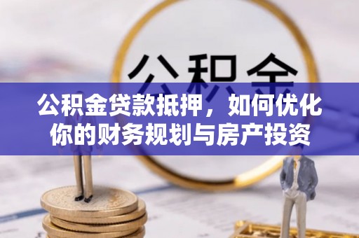 扎兰屯公积金贷款抵押，如何优化你的财务规划与房产投资
