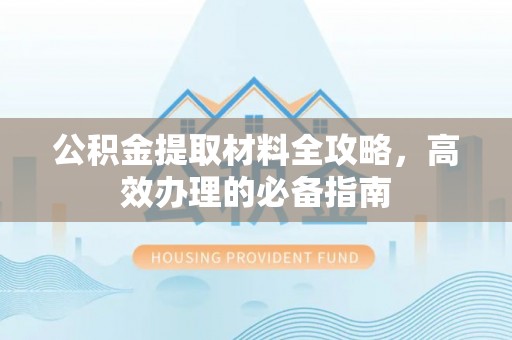 扎兰屯公积金提取材料全攻略，高效办理的必备指南