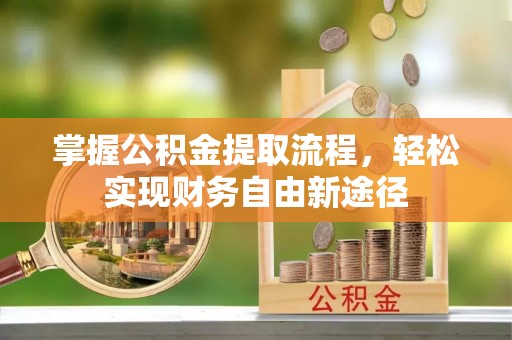 扎兰屯掌握公积金提取流程，轻松实现财务自由新途径