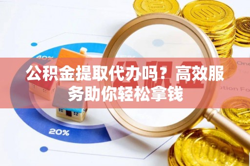 扎兰屯公积金提取代办吗？高效服务助你轻松拿钱