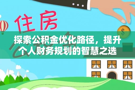 扎兰屯探索公积金优化路径，提升个人财务规划的智慧之选