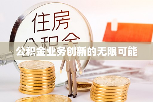扎兰屯公积金业务创新的无限可能