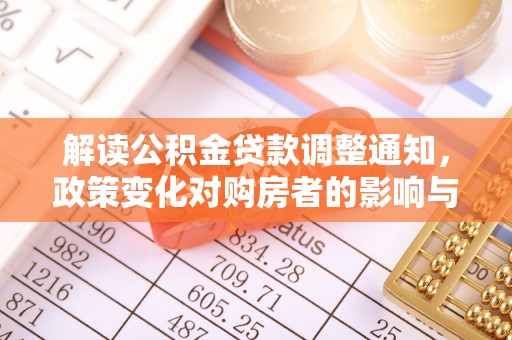 扎兰屯解读公积金贷款调整通知，政策变化对购房者的影响与应对策略