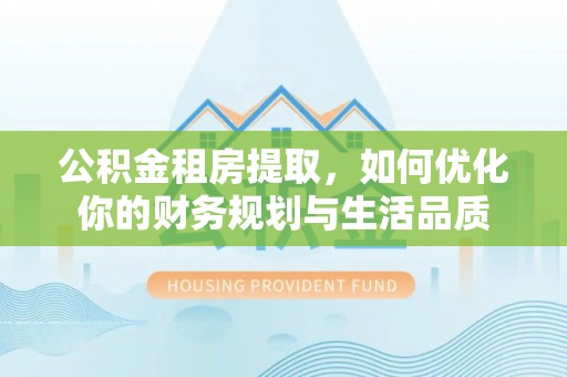 扎兰屯公积金租房提取，如何优化你的财务规划与生活品质