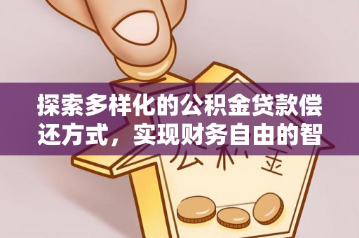 扎兰屯探索多样化的公积金贷款偿还方式，实现财务自由的智慧选择