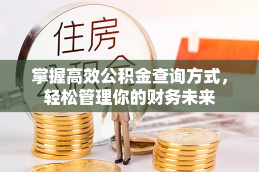 扎兰屯掌握高效公积金查询方式，轻松管理你的财务未来