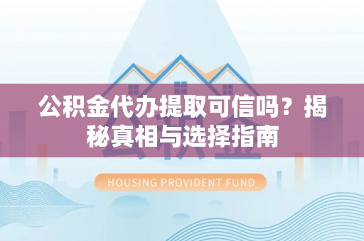 扎兰屯公积金代办提取可信吗？揭秘真相与选择指南