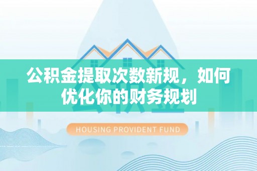扎兰屯公积金提取次数新规，如何优化你的财务规划