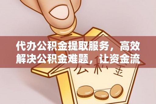 扎兰屯代办公积金提取服务，高效解决公积金难题，让资金流动更自由