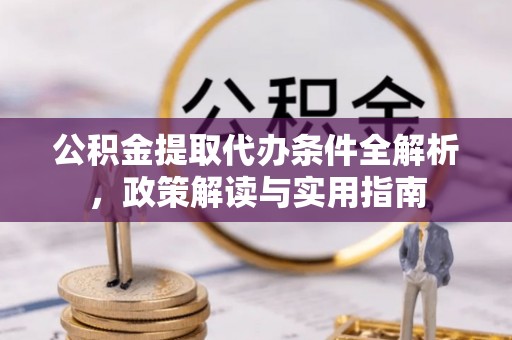 扎兰屯公积金提取代办条件全解析，政策解读与实用指南