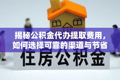 扎兰屯揭秘公积金代办提取费用，如何选择可靠的渠道与节省成本