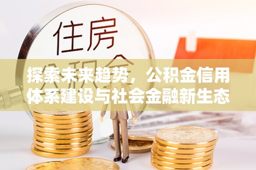 扎兰屯探索未来趋势，公积金信用体系建设与社会金融新生态