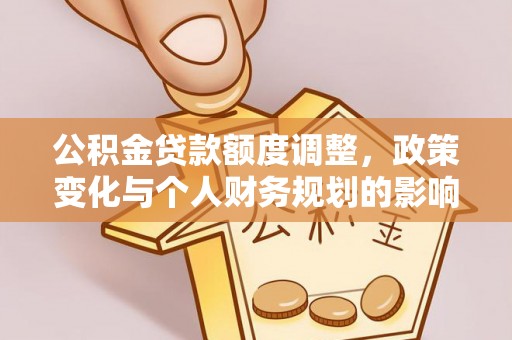 扎兰屯公积金贷款额度调整，政策变化与个人财务规划的影响