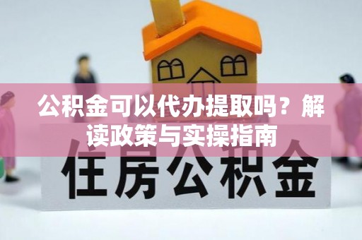扎兰屯公积金可以代办提取吗？解读政策与实操指南