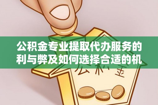 扎兰屯公积金专业提取代办服务的利与弊及如何选择合适的机构