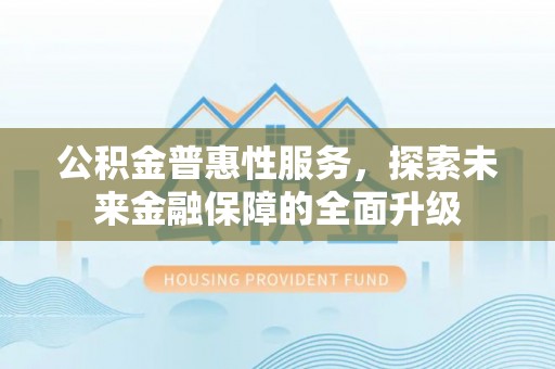 扎兰屯公积金普惠性服务，探索未来金融保障的全面升级