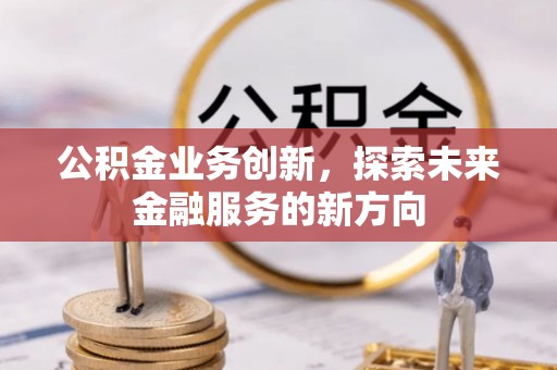 扎兰屯公积金业务创新，探索未来金融服务的新方向