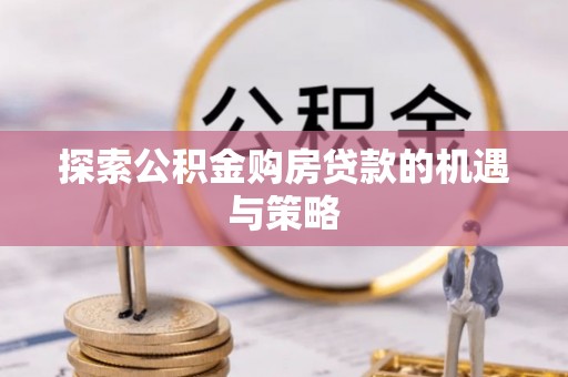 扎兰屯探索公积金购房贷款的机遇与策略