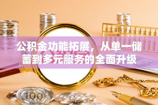 扎兰屯公积金功能拓展，从单一储蓄到多元服务的全面升级