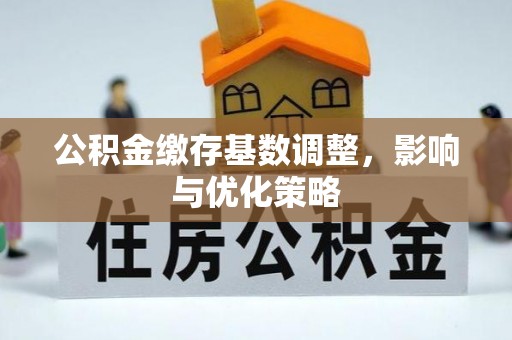 扎兰屯公积金缴存基数调整，影响与优化策略