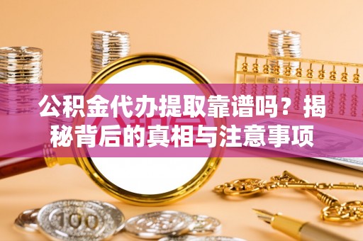 扎兰屯公积金代办提取靠谱吗？揭秘背后的真相与注意事项