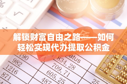 扎兰屯解锁财富自由之路——如何轻松实现代办提取公积金