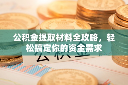 扎兰屯公积金提取材料全攻略，轻松搞定你的资金需求