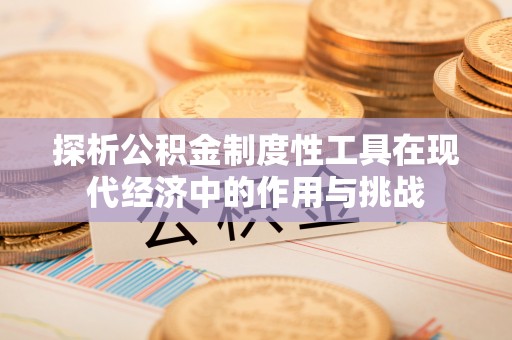 扎兰屯探析公积金制度性工具在现代经济中的作用与挑战