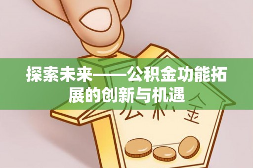 扎兰屯探索未来——公积金功能拓展的创新与机遇