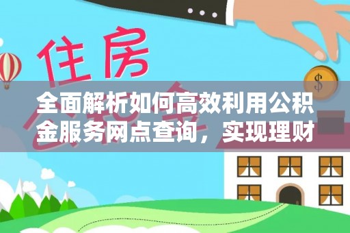 扎兰屯全面解析如何高效利用公积金服务网点查询，实现理财与生活优化