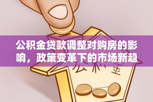 扎兰屯公积金贷款调整对购房的影响，政策变革下的市场新趋势