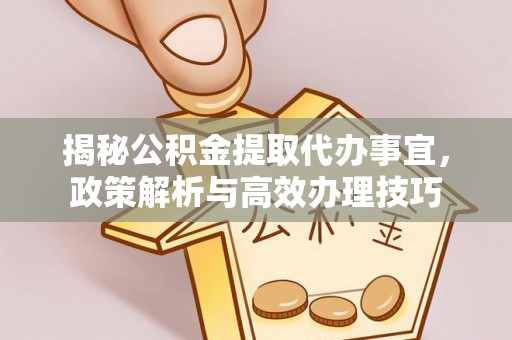 扎兰屯揭秘公积金提取代办事宜，政策解析与高效办理技巧