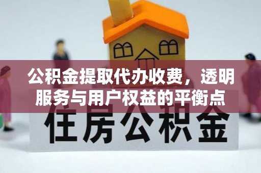扎兰屯公积金提取代办收费，透明服务与用户权益的平衡点