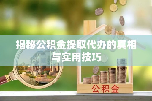 扎兰屯揭秘公积金提取代办的真相与实用技巧