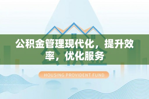 扎兰屯公积金管理现代化，提升效率，优化服务