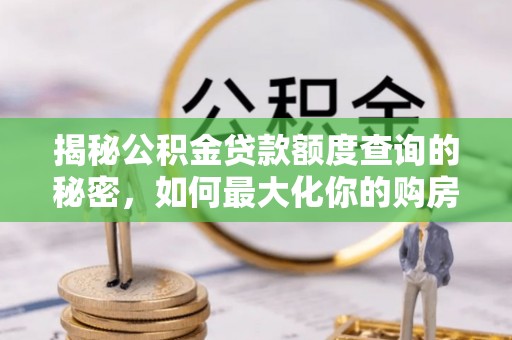 扎兰屯揭秘公积金贷款额度查询的秘密，如何最大化你的购房资金？