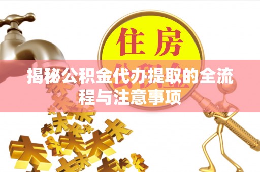 扎兰屯揭秘公积金代办提取的全流程与注意事项