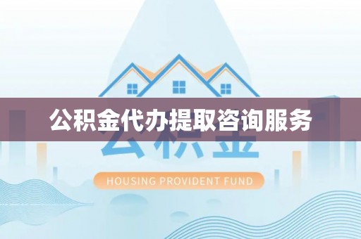 扎兰屯公积金代办提取咨询服务