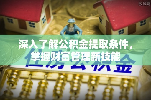 扎兰屯深入了解公积金提取条件，掌握财富管理新技能