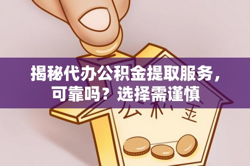 扎兰屯揭秘代办公积金提取服务，可靠吗？选择需谨慎